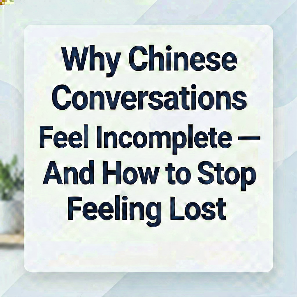 Why Chinese Conversations Feel Incomplete — And How to St...